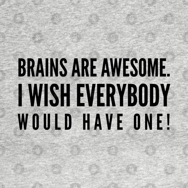 Brains Are Awesome I Wish Everybody Would Have One - Funny Sayings by Textee Store